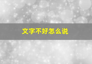 文字不好怎么说