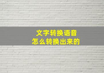 文字转换语音怎么转换出来的