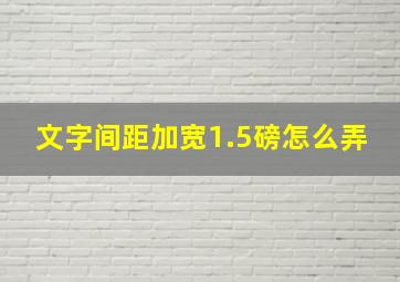 文字间距加宽1.5磅怎么弄