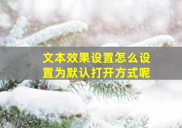 文本效果设置怎么设置为默认打开方式呢