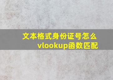 文本格式身份证号怎么vlookup函数匹配