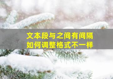 文本段与之间有间隔如何调整格式不一样