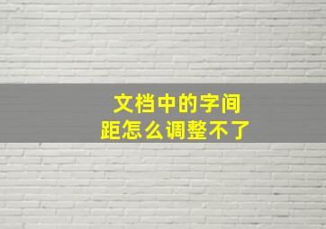 文档中的字间距怎么调整不了