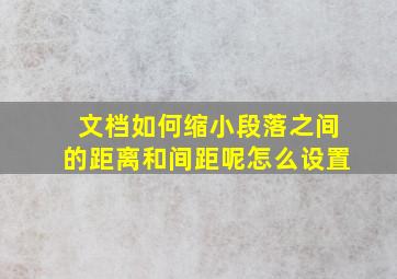 文档如何缩小段落之间的距离和间距呢怎么设置