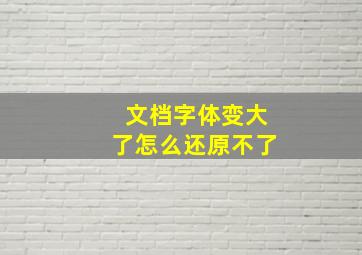 文档字体变大了怎么还原不了