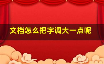 文档怎么把字调大一点呢