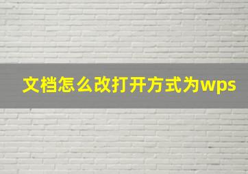 文档怎么改打开方式为wps