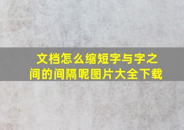 文档怎么缩短字与字之间的间隔呢图片大全下载