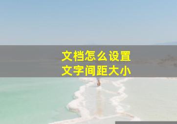 文档怎么设置文字间距大小