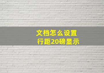 文档怎么设置行距20磅显示