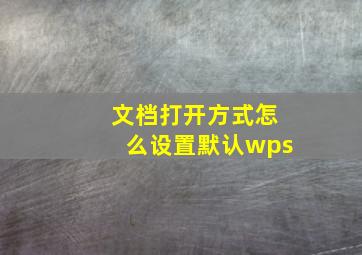 文档打开方式怎么设置默认wps