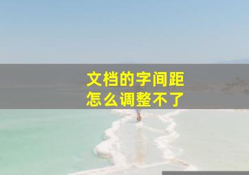 文档的字间距怎么调整不了