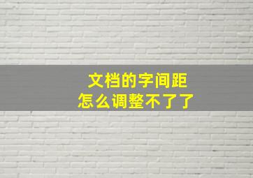 文档的字间距怎么调整不了了