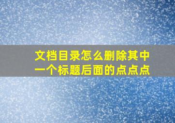 文档目录怎么删除其中一个标题后面的点点点