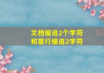 文档缩进2个字符和首行缩进2字符