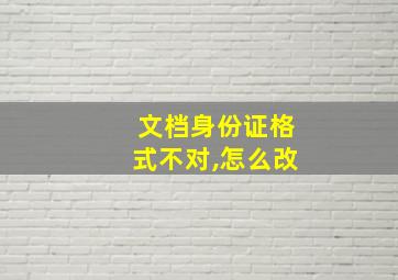 文档身份证格式不对,怎么改