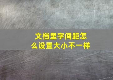 文档里字间距怎么设置大小不一样