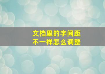 文档里的字间距不一样怎么调整