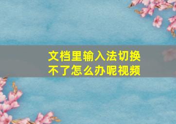 文档里输入法切换不了怎么办呢视频