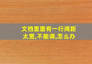 文档里面有一行间距太宽,不能调,怎么办