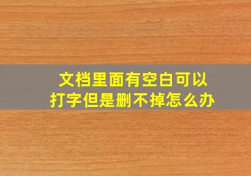 文档里面有空白可以打字但是删不掉怎么办