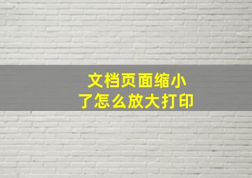 文档页面缩小了怎么放大打印