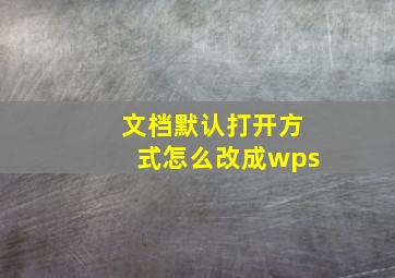 文档默认打开方式怎么改成wps