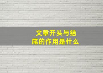 文章开头与结尾的作用是什么