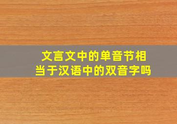 文言文中的单音节相当于汉语中的双音字吗