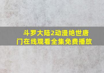 斗罗大陆2动漫绝世唐门在线观看全集免费播放