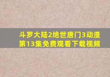 斗罗大陆2绝世唐门3动漫第13集免费观看下载视频