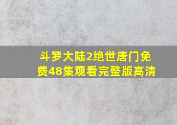 斗罗大陆2绝世唐门免费48集观看完整版高清