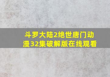 斗罗大陆2绝世唐门动漫32集破解版在线观看