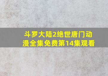 斗罗大陆2绝世唐门动漫全集免费第14集观看