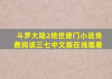 斗罗大陆2绝世唐门小说免费阅读三七中文版在线观看