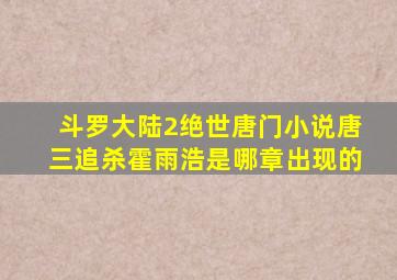 斗罗大陆2绝世唐门小说唐三追杀霍雨浩是哪章出现的