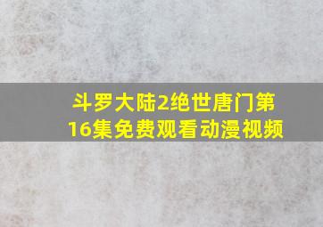 斗罗大陆2绝世唐门第16集免费观看动漫视频