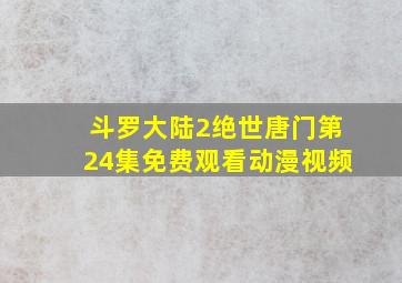 斗罗大陆2绝世唐门第24集免费观看动漫视频