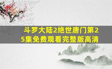 斗罗大陆2绝世唐门第25集免费观看完整版高清