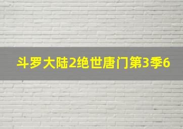 斗罗大陆2绝世唐门第3季6