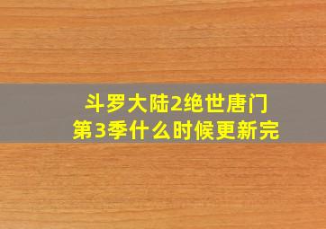 斗罗大陆2绝世唐门第3季什么时候更新完