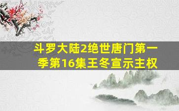 斗罗大陆2绝世唐门第一季第16集王冬宣示主权