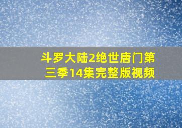 斗罗大陆2绝世唐门第三季14集完整版视频