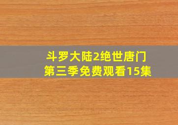 斗罗大陆2绝世唐门第三季免费观看15集