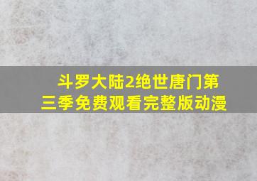 斗罗大陆2绝世唐门第三季免费观看完整版动漫