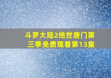 斗罗大陆2绝世唐门第三季免费观看第13集