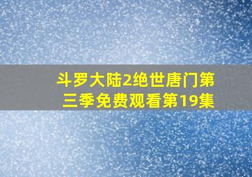 斗罗大陆2绝世唐门第三季免费观看第19集