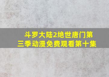 斗罗大陆2绝世唐门第三季动漫免费观看第十集