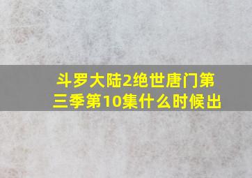 斗罗大陆2绝世唐门第三季第10集什么时候出