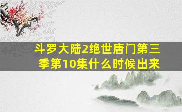 斗罗大陆2绝世唐门第三季第10集什么时候出来